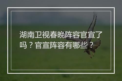湖南卫视春晚阵容官宣了吗？官宣阵容有哪些？