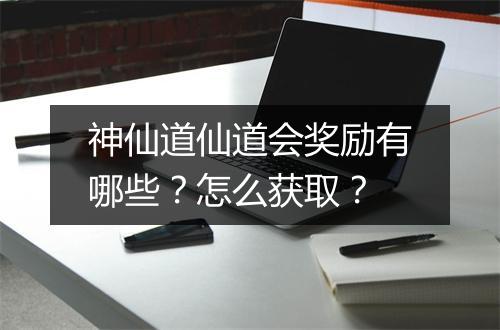 神仙道仙道会奖励有哪些？怎么获取？