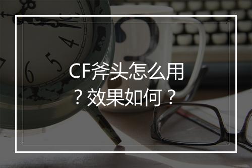 CF斧头怎么用？效果如何？