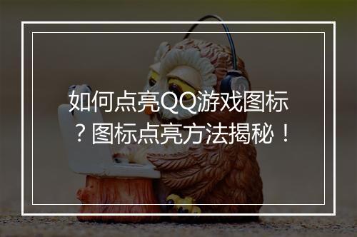 如何点亮QQ游戏图标？图标点亮方法揭秘！