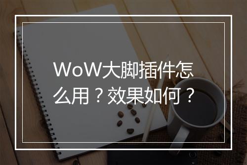 WoW大脚插件怎么用？效果如何？