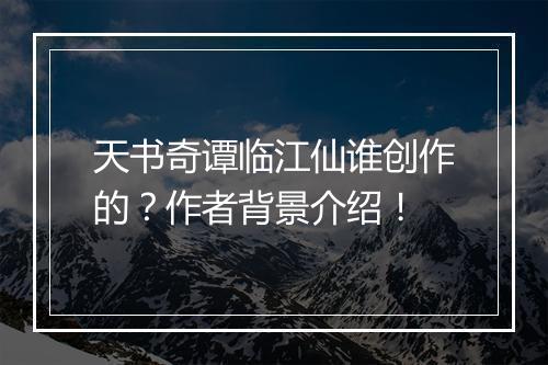天书奇谭临江仙谁创作的？作者背景介绍！