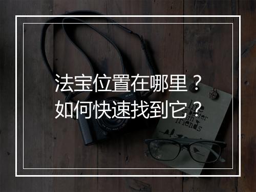 法宝位置在哪里？如何快速找到它？