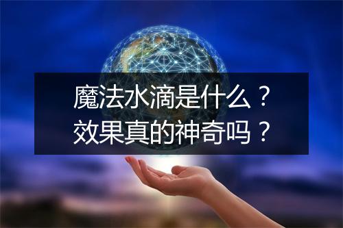 魔法水滴是什么？效果真的神奇吗？