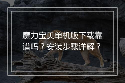 魔力宝贝单机版下载靠谱吗？安装步骤详解？