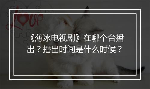 《薄冰电视剧》在哪个台播出？播出时间是什么时候？