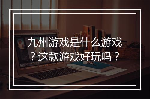 九州游戏是什么游戏？这款游戏好玩吗？