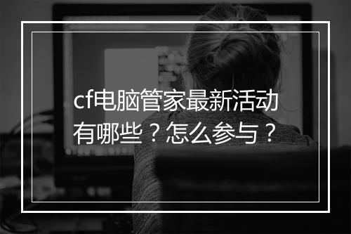 cf电脑管家最新活动有哪些？怎么参与？