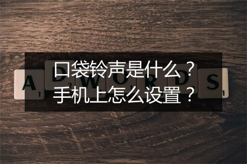 口袋铃声是什么？手机上怎么设置？