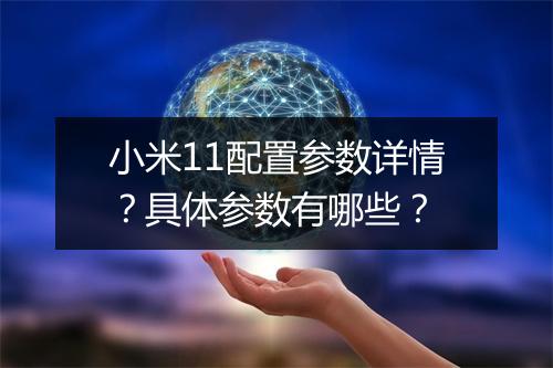 小米11配置参数详情？具体参数有哪些？