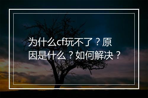 为什么cf玩不了？原因是什么？如何解决？