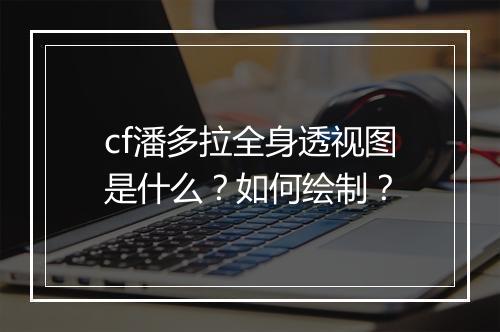 cf潘多拉全身透视图是什么？如何绘制？