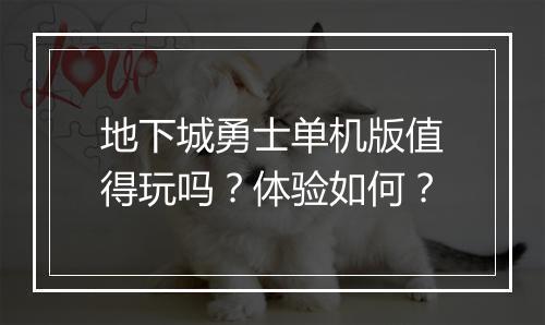 地下城勇士单机版值得玩吗？体验如何？