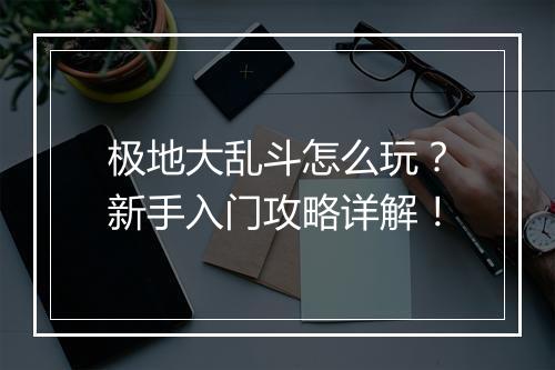 极地大乱斗怎么玩？新手入门攻略详解！