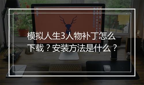 模拟人生3人物补丁怎么下载？安装方法是什么？