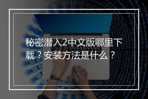 秘密潜入2中文版哪里下载？安装方法是什么？