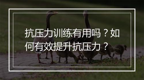 抗压力训练有用吗？如何有效提升抗压力？