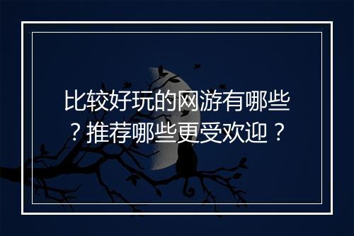 比较好玩的网游有哪些？推荐哪些更受欢迎？