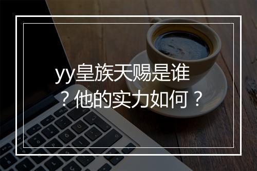 yy皇族天赐是谁？他的实力如何？