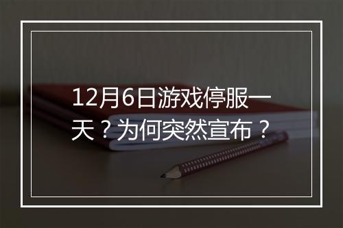 12月6日游戏停服一天？为何突然宣布？