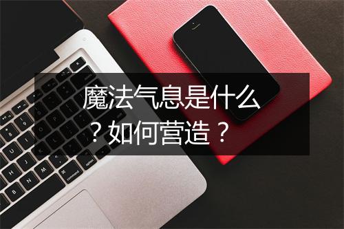 魔法气息是什么？如何营造？