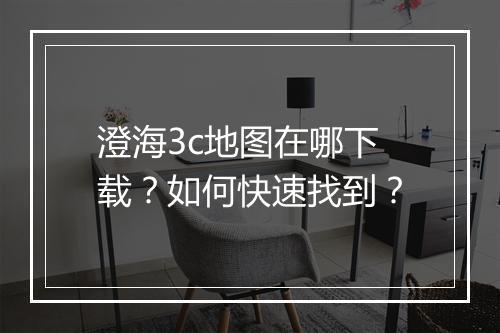 澄海3c地图在哪下载？如何快速找到？