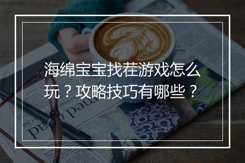 海绵宝宝找茬游戏怎么玩？攻略技巧有哪些？