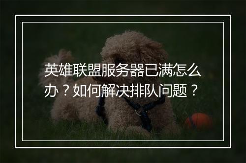 英雄联盟服务器已满怎么办？如何解决排队问题？
