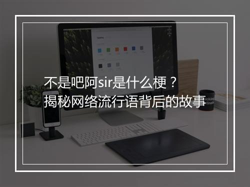不是吧阿sir是什么梗？揭秘网络流行语背后的故事