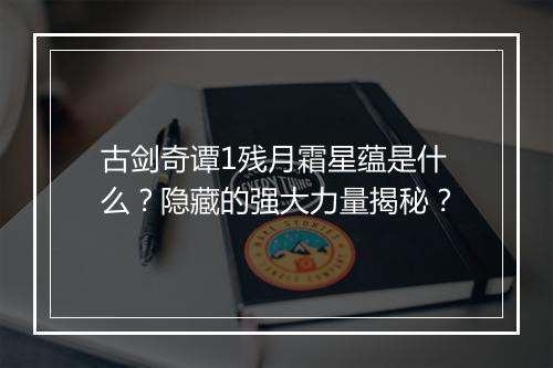 古剑奇谭1残月霜星蕴是什么？隐藏的强大力量揭秘？