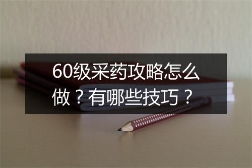 60级采药攻略怎么做？有哪些技巧？