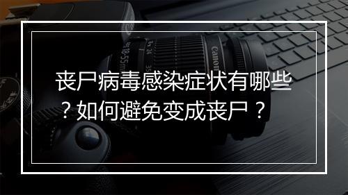 丧尸病毒感染症状有哪些？如何避免变成丧尸？