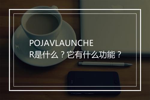 POJAVLAUNCHER是什么？它有什么功能？