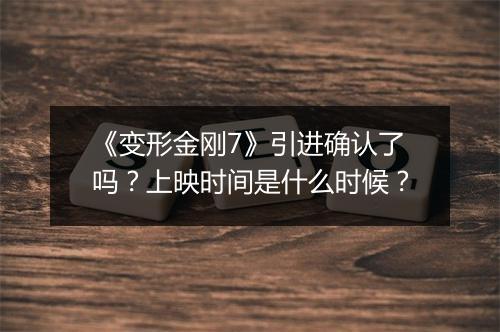《变形金刚7》引进确认了吗？上映时间是什么时候？