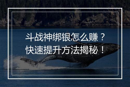 斗战神绑银怎么赚？快速提升方法揭秘！