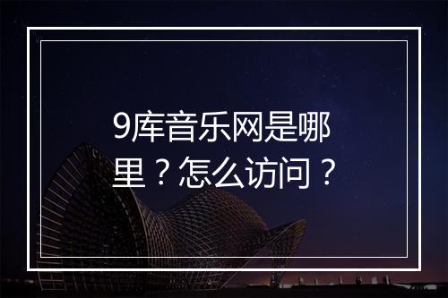 9库音乐网是哪里？怎么访问？
