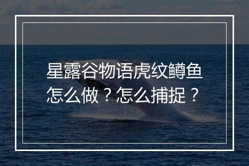 星露谷物语虎纹鳟鱼怎么做？怎么捕捉？