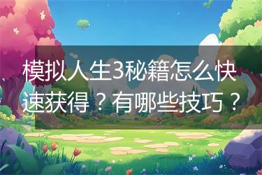 模拟人生3秘籍怎么快速获得？有哪些技巧？