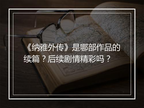 《纳雅外传》是哪部作品的续篇？后续剧情精彩吗？