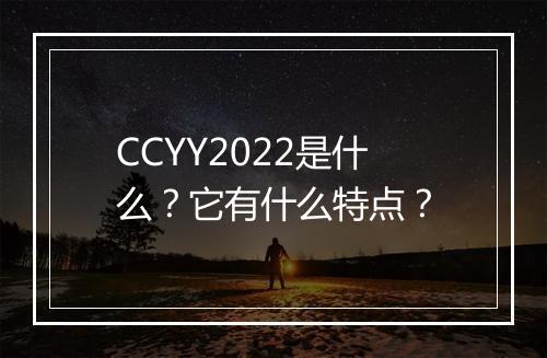 CCYY2022是什么？它有什么特点？