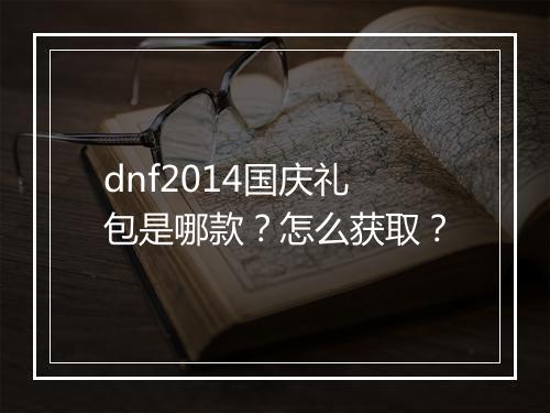 dnf2014国庆礼包是哪款？怎么获取？