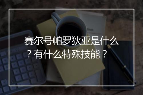 赛尔号帕罗狄亚是什么？有什么特殊技能？