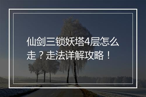 仙剑三锁妖塔4层怎么走？走法详解攻略！