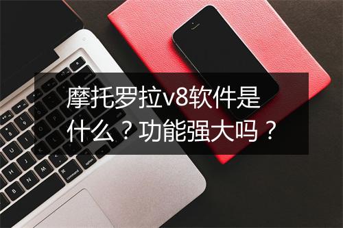 摩托罗拉v8软件是什么？功能强大吗？