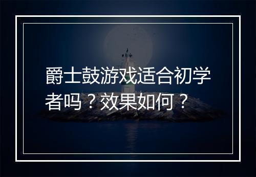 爵士鼓游戏适合初学者吗？效果如何？
