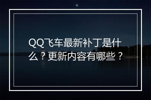 QQ飞车最新补丁是什么？更新内容有哪些？