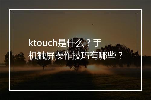 ktouch是什么？手机触屏操作技巧有哪些？