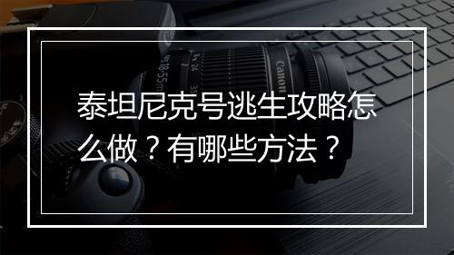 泰坦尼克号逃生攻略怎么做？有哪些方法？