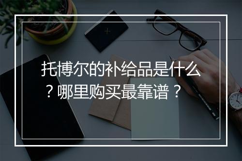托博尔的补给品是什么？哪里购买最靠谱？