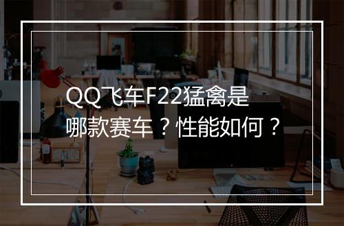 QQ飞车F22猛禽是哪款赛车？性能如何？